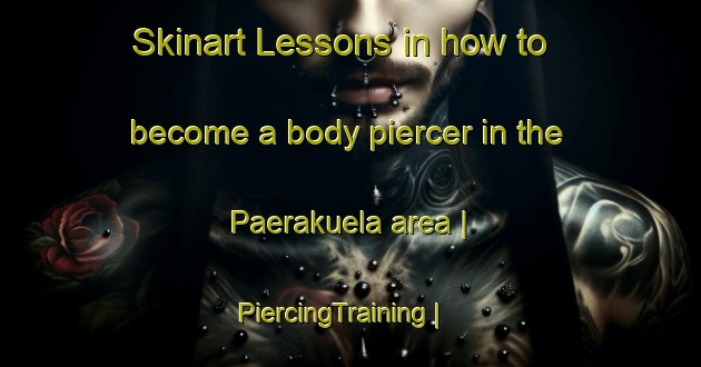 Skinart Lessons in how to become a body piercer in the Paerakuela area | PiercingTraining | PiercingClasses | SkinartTraining-Estonia